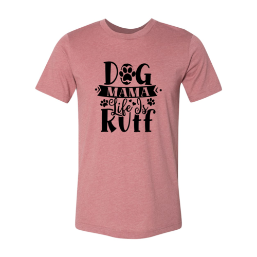 Dog Mama Life Is Ruff Tee