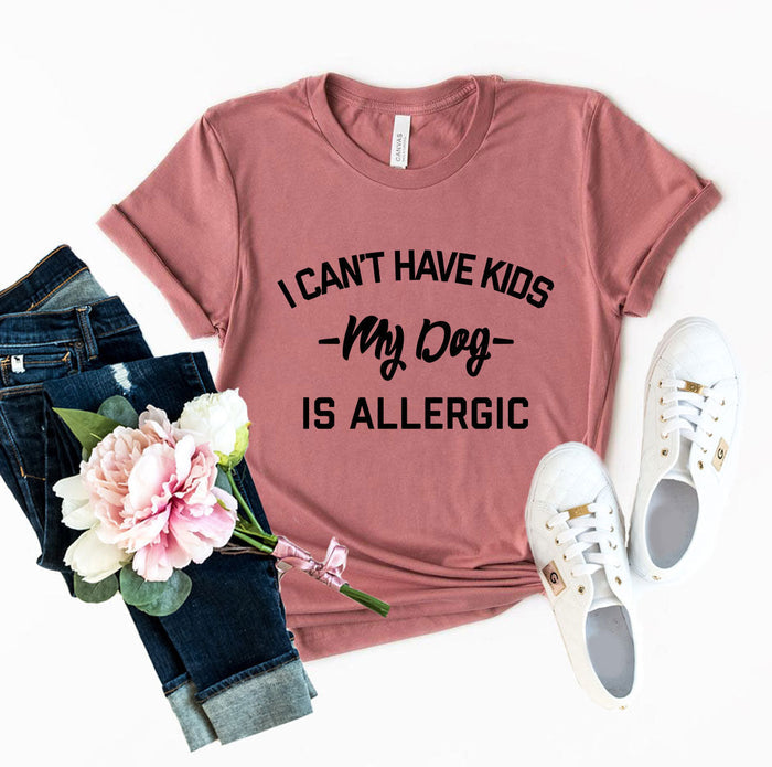 I Can't Have Kids My Dog Is Allergic Shirt — Adult Pet-Lover Graphic Tee