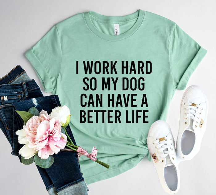 I Work Hard So My Dog Can Have A Better Life T Shirt