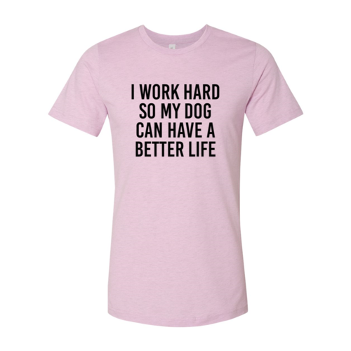I Work Hard So My Dog Can Have A Better Life T Shirt
