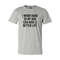 I Work Hard So My Dog Can Have A Better Life T Shirt
