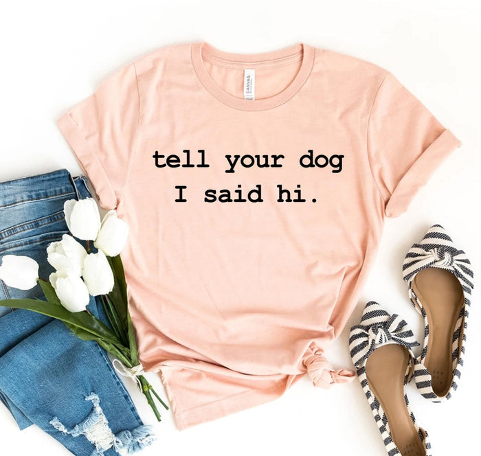 Tell Your Dog I Said Hi Tshirt